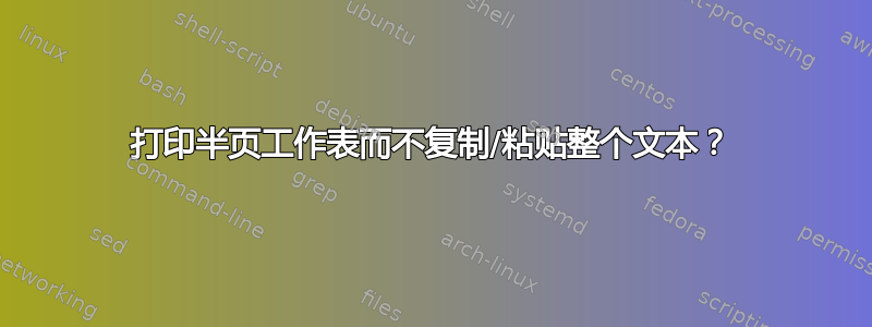 打印半页工作表而不复制/粘贴整个文本？