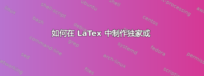 如何在 LaTex 中制作独家或