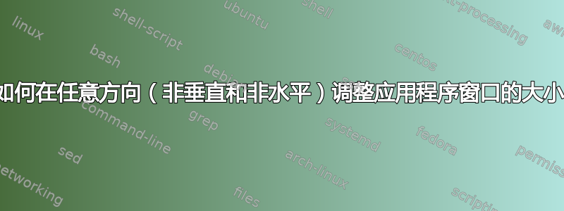 如何在任意方向（非垂直和非水平）调整应用程序窗口的大小