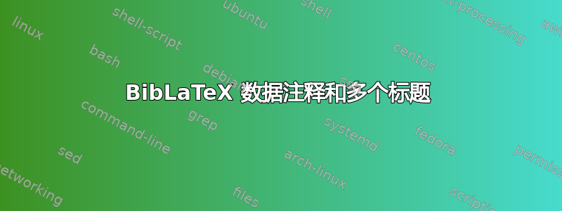 BibLaTeX 数据注释和多个标题