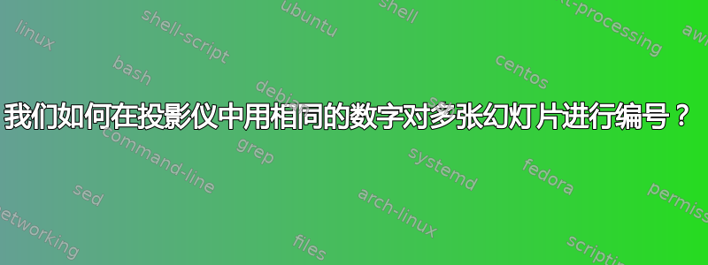 我们如何在投影仪中用相同的数字对多张幻灯片进行编号？