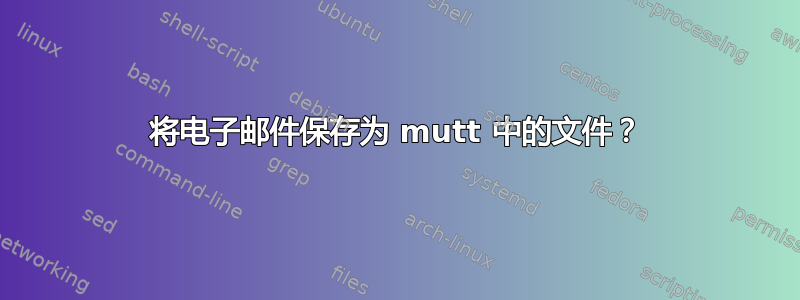 将电子邮件保存为 mutt 中的文件？