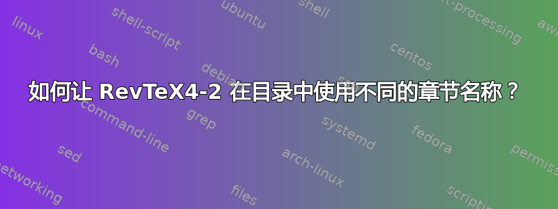 如何让 RevTeX4-2 在目录中使用不同的章节名称？