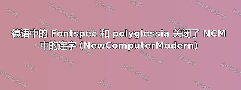 德语中的 Fontspec 和 polyglossia 关闭了 NCM 中的连字 (NewComputerModern)