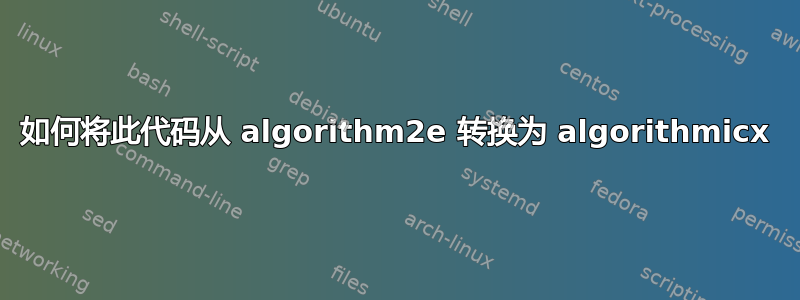 如何将此代码从 algorithm2e 转换为 algorithmicx