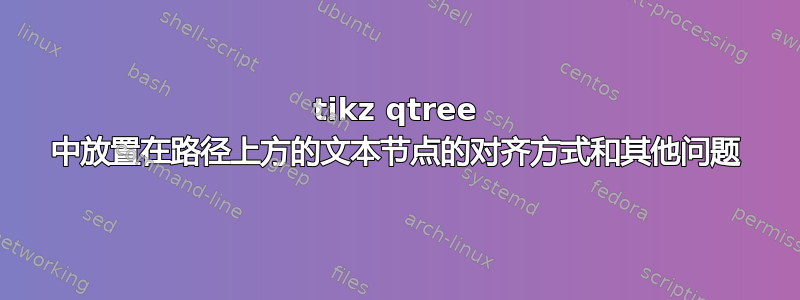 tikz qtree 中放置在路径上方的文本节点的对齐方式和其他问题