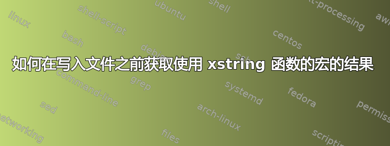 如何在写入文件之前获取使用 xstring 函数的宏的结果