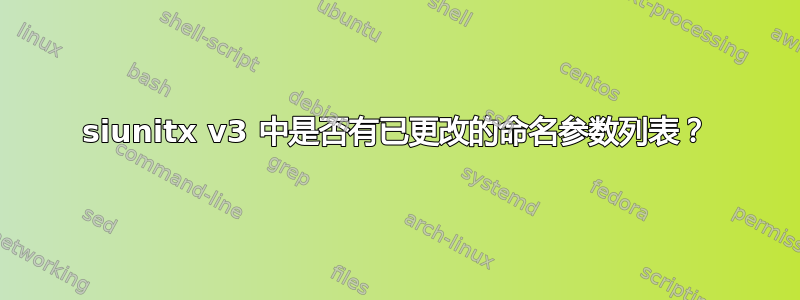 siunitx v3 中是否有已更改的命名参数列表？