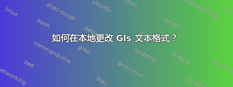 如何在本地更改 Gls 文本格式？