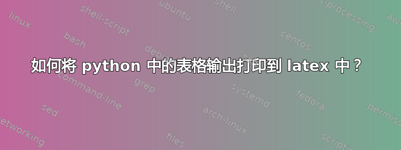 如何将 python 中的表格输出打印到 latex 中？