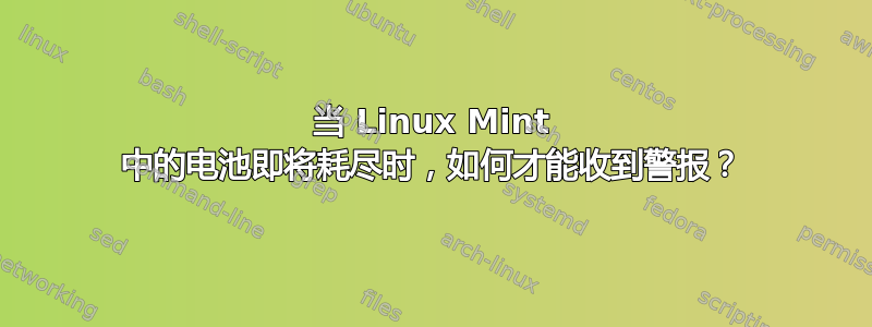 当 Linux Mint 中的电池即将耗尽时，如何才能收到警报？