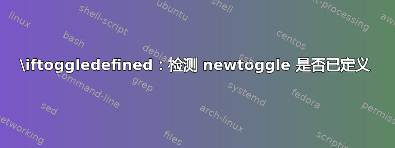 \iftoggledefined：检测 newtoggle 是否已定义