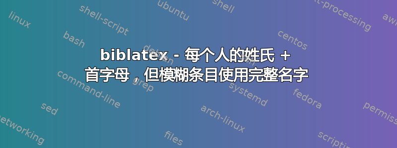 biblatex - 每个人的姓氏 + 首字母，但模糊条目使用完整名字