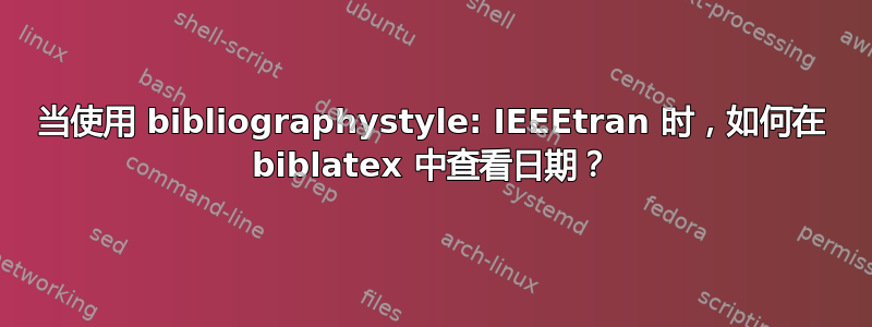 当使用 bibliographystyle: IEEEtran 时，如何在 biblatex 中查看日期？