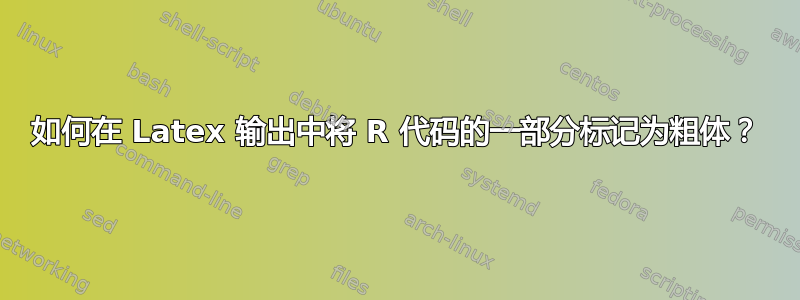 如何在 Latex 输出中将 R 代码的一部分标记为粗体？