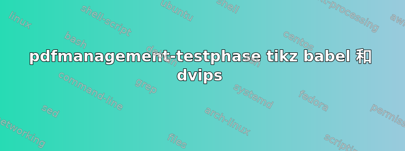 pdfmanagement-testphase tikz babel 和 dvips