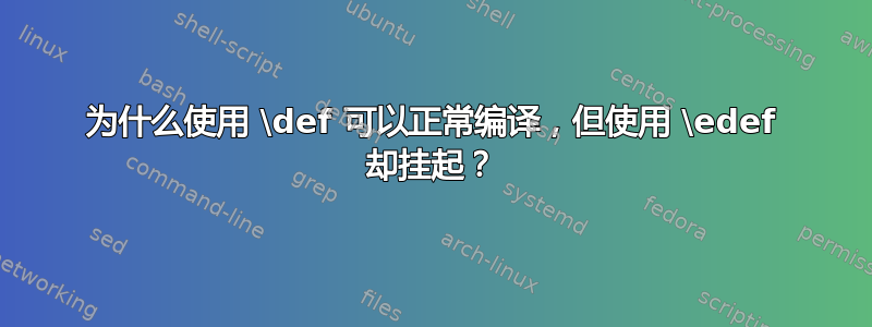 为什么使用 \def 可以正常编译，但使用 \edef 却挂起？