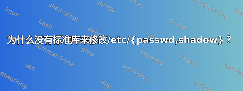 为什么没有标准库来修改/etc/{passwd,shadow}？