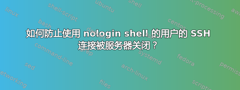 如何防止使用 nologin shell 的用户的 SSH 连接被服务器关闭？