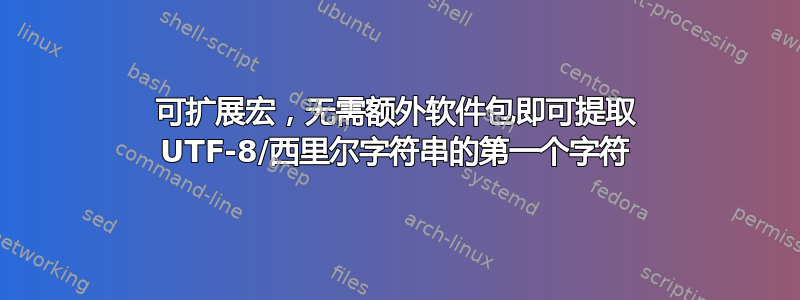 可扩展宏，无需额外软件包即可提取 UTF-8/西里尔字符串的第一个字符