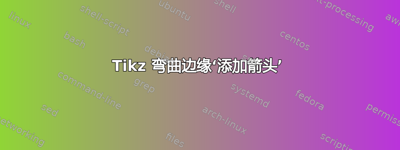 Tikz 弯曲边缘‘添加箭头’