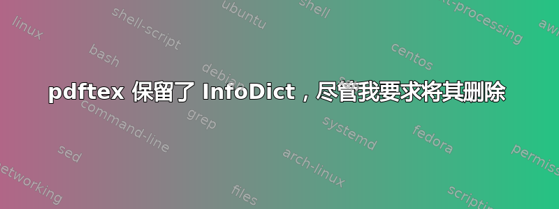 pdftex 保留了 InfoDict，尽管我要求将其删除