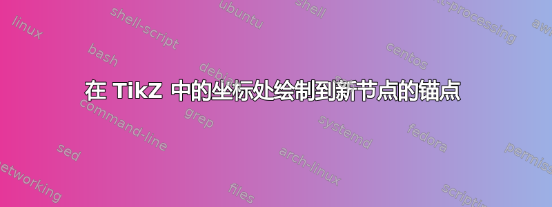 在 TikZ 中的坐标处绘制到新节点的锚点