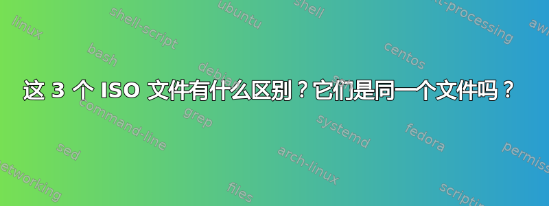 这 3 个 ISO 文件有什么区别？它们是同一个文件吗？