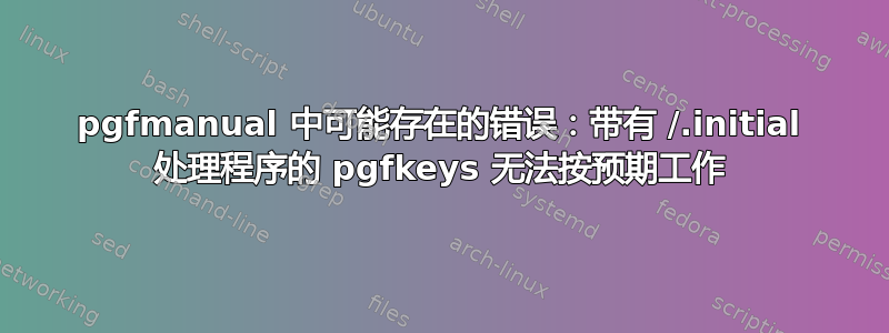 pgfmanual 中可能存在的错误：带有 /.initial 处理程序的 pgfkeys 无法按预期工作