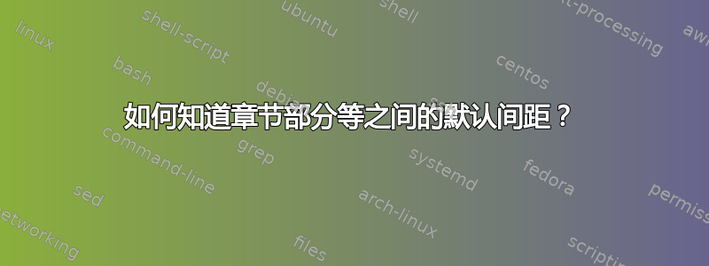 如何知道章节部分等之间的默认间距？