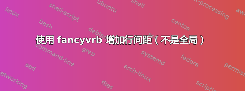 使用 fancyvrb 增加行间距（不是全局）