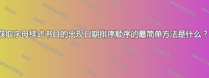 获取字母样式书目的出现日期排序顺序的最简单方法是什么？