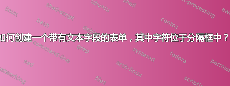 如何创建一个带有文本字段的表单，其中字符位于分隔框中？