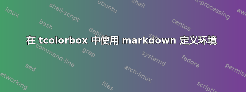 在 tcolorbox 中使用 markdown 定义环境