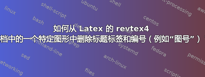 如何从 Latex 的 revtex4 文档中的一个特定图形中删除标题标签和编号（例如“图号”）？