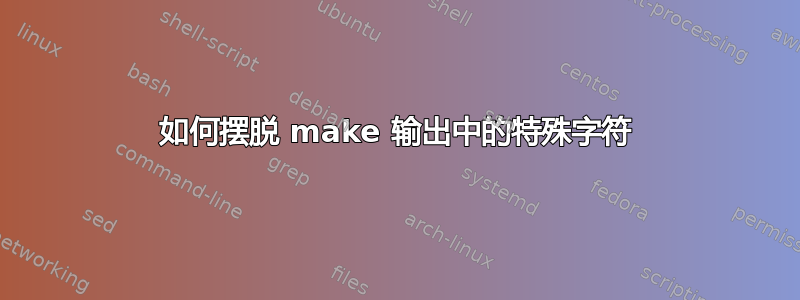 如何摆脱 make 输出中的特殊字符