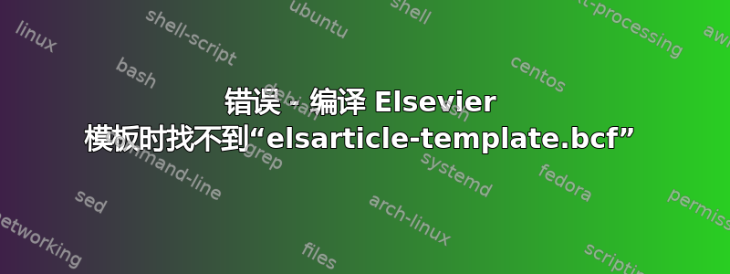 错误 - 编译 Elsevier 模板时找不到“elsarticle-template.bcf”