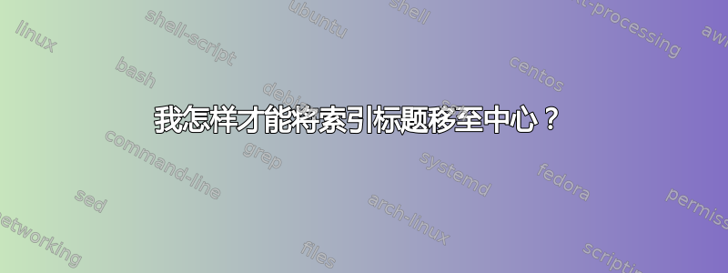 我怎样才能将索引标题移至中心？