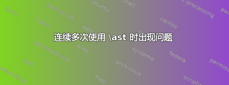 连续多次使用 \ast 时出现问题