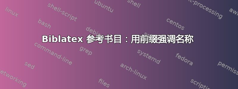 Biblatex 参考书目：用前缀强调名称