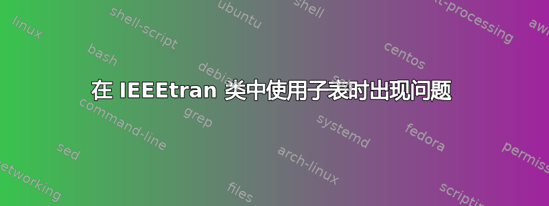 在 IEEEtran 类中使用子表时出现问题