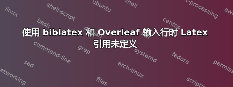 使用 biblatex 和 Overleaf 输入行时 Latex 引用未定义