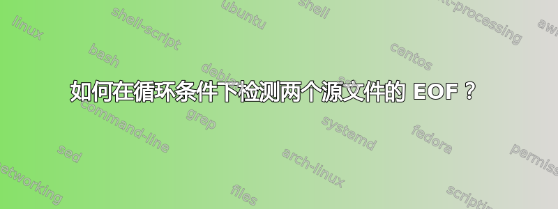 如何在循环条件下检测两个源文件的 EOF？