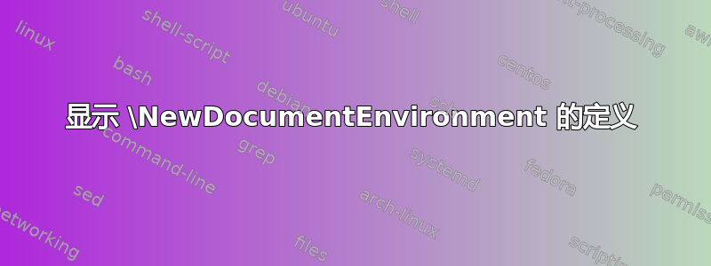 显示 \NewDocumentEnvironment 的定义