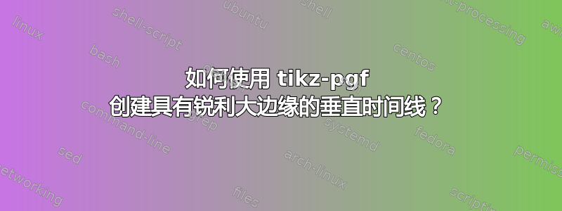 如何使用 tikz-pgf 创建具有锐利大边缘的垂直时间线？