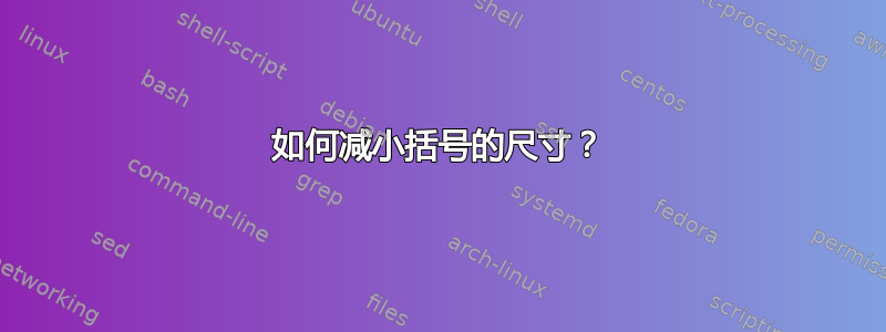 如何减小括号的尺寸？