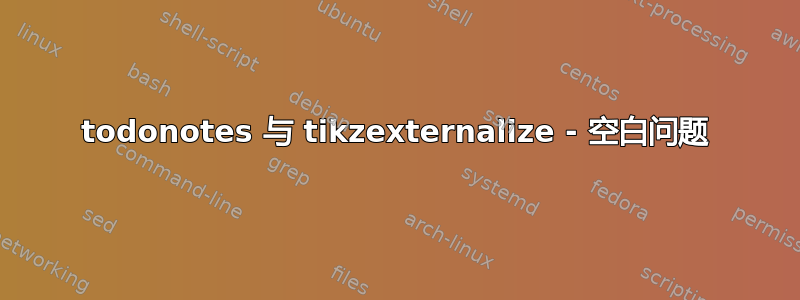 todonotes 与 tikzexternalize - 空白问题