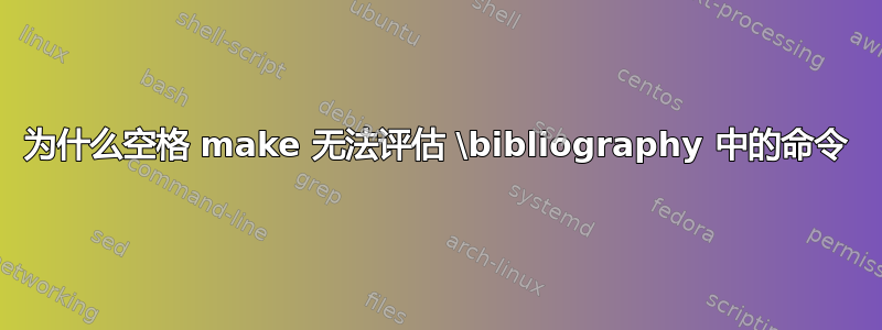 为什么空格 make 无法评估 \bibliography 中的命令