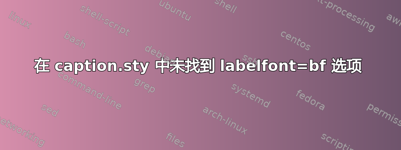 在 caption.sty 中未找到 labelfont=bf 选项