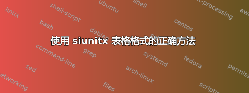 使用 siunitx 表格格式的正确方法